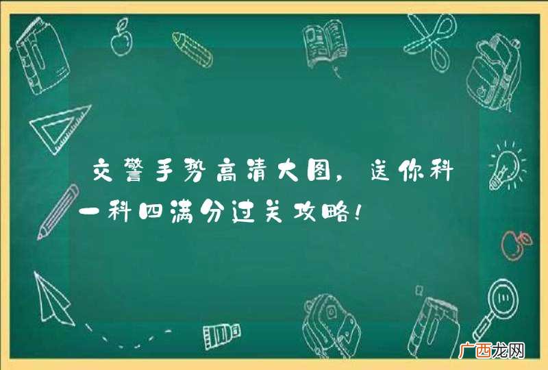 交警手势高清大图，送你科一科四满分过关攻略！