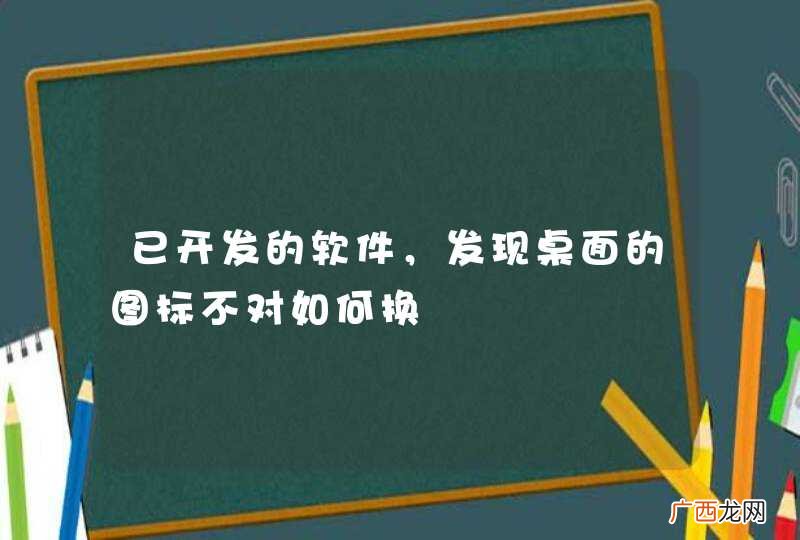 已开发的软件，发现桌面的图标不对如何换