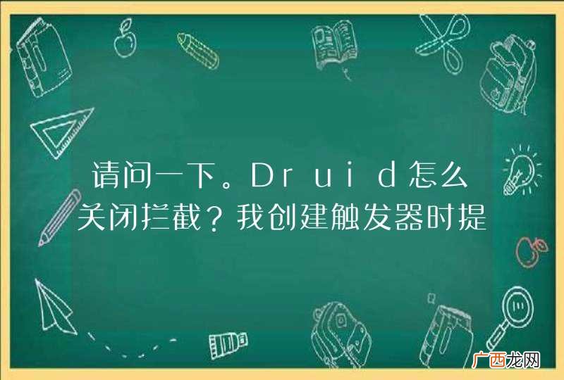 请问一下。Druid怎么关闭拦截?我创建触发器时提示sql注入异常。
