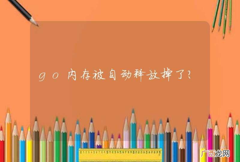 go内存被自动释放掉了?