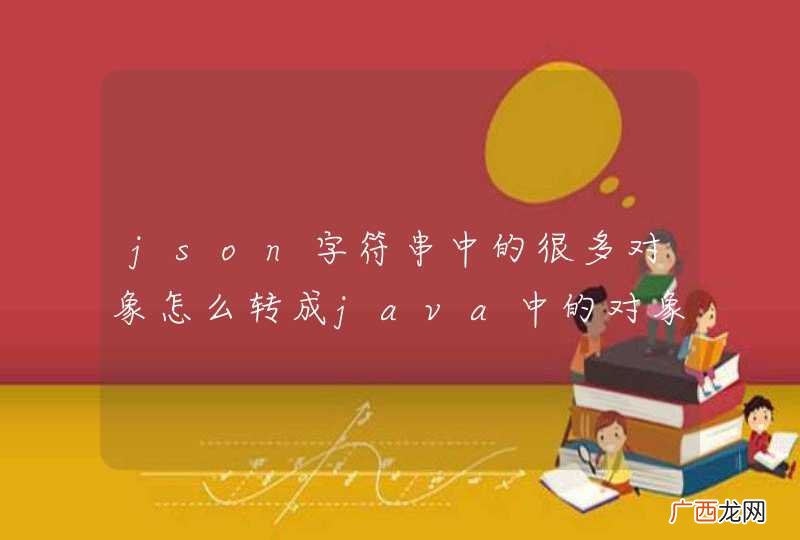 json字符串中的很多对象怎么转成java中的对象...