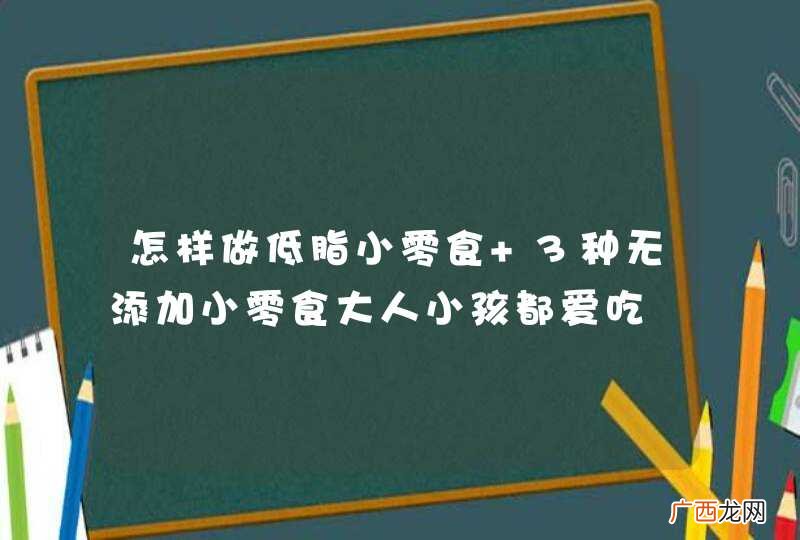 怎样做低脂小零食 3种无添加小零食大人小孩都爱吃