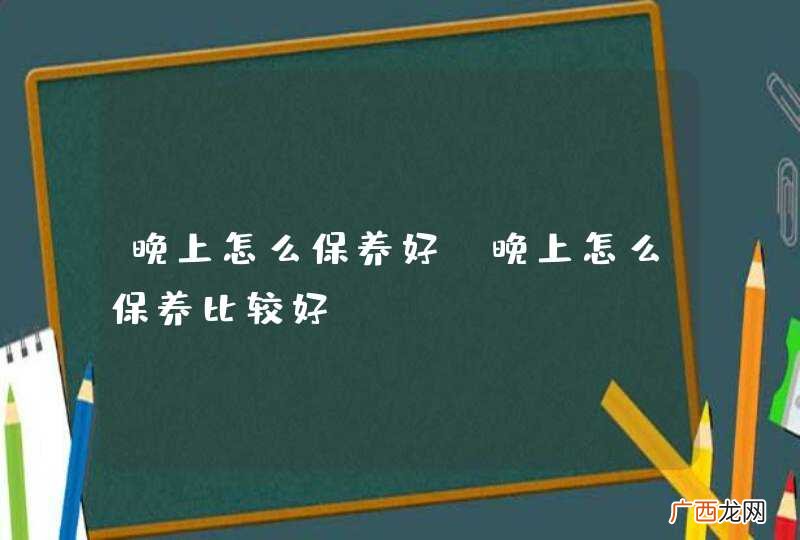 晚上怎么保养好 晚上怎么保养比较好