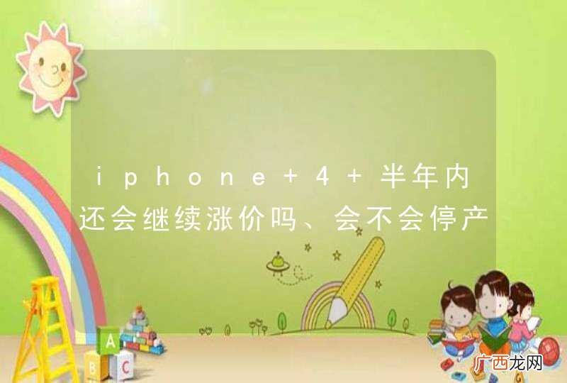 iphone 4 半年内还会继续涨价吗、会不会停产或者断货？