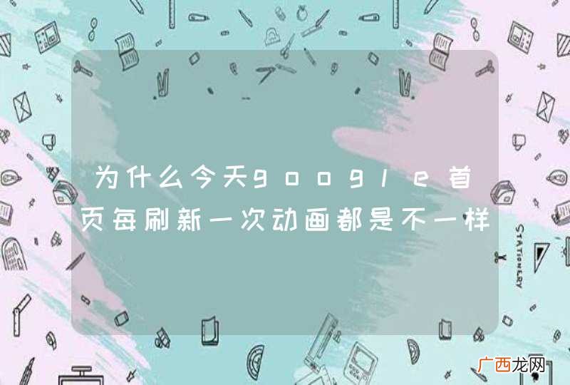 为什么今天google首页每刷新一次动画都是不一样的？