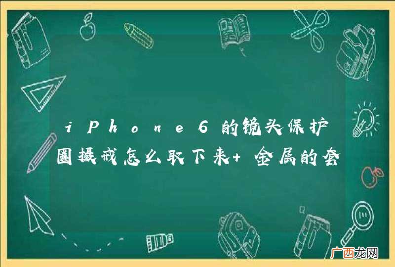 iPhone6的镜头保护圈摄戒怎么取下来 金属的套在上面的