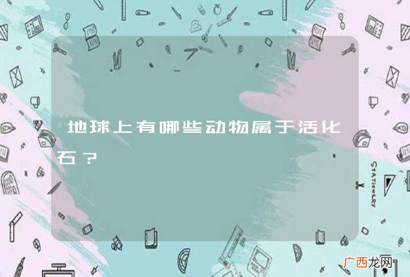 地球上有哪些动物属于活化石？