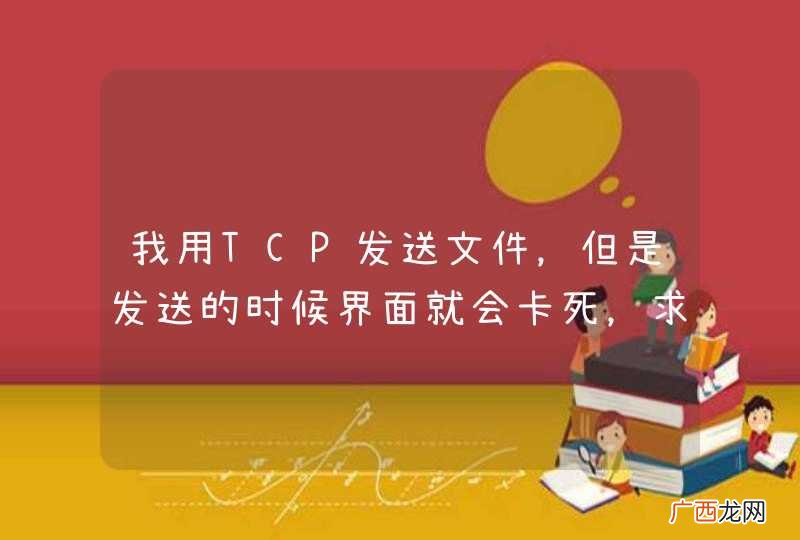 我用TCP发送文件，但是发送的时候界面就会卡死，求解决！