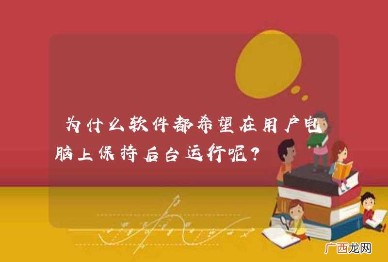 为什么软件都希望在用户电脑上保持后台运行呢？