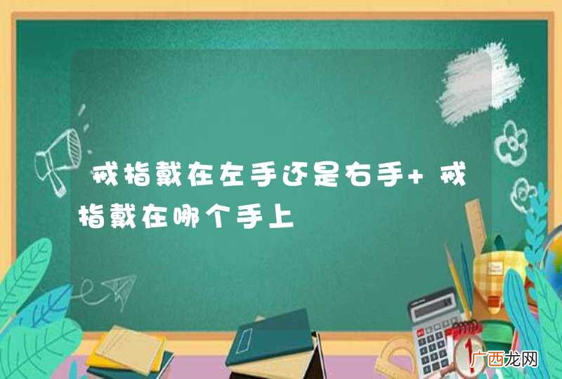 戒指戴在左手还是右手 戒指戴在哪个手上