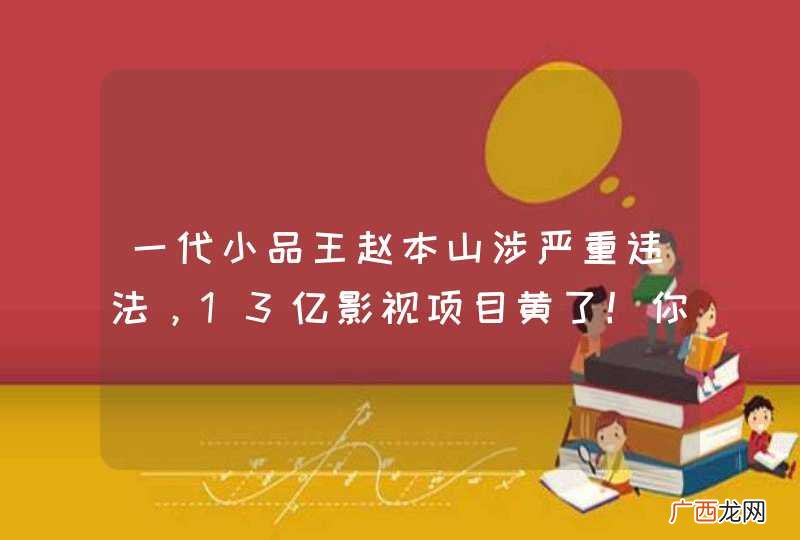 一代小品王赵本山涉严重违法，13亿影视项目黄了！你怎么看？