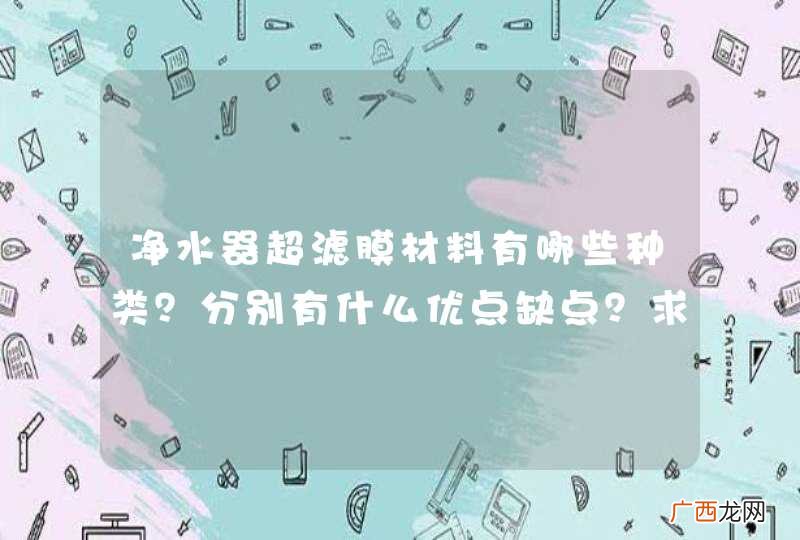 净水器超滤膜材料有哪些种类？分别有什么优点缺点？求专家解答，打广告的请自行离开。