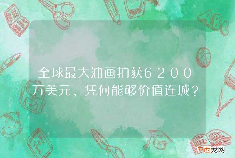 全球最大油画拍获6200万美元，凭何能够价值连城？