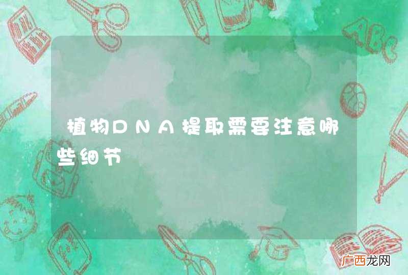 植物DNA提取需要注意哪些细节