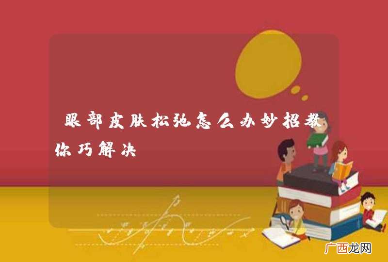 眼部皮肤松弛怎么办妙招教你巧解决