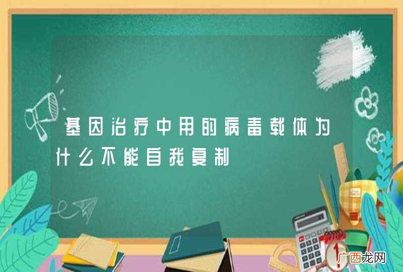 基因治疗中用的病毒载体为什么不能自我复制