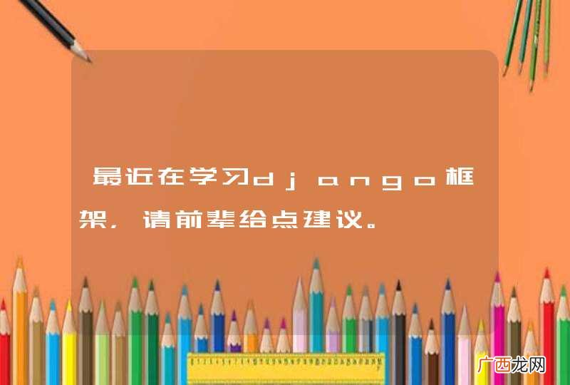 最近在学习django框架，请前辈给点建议。