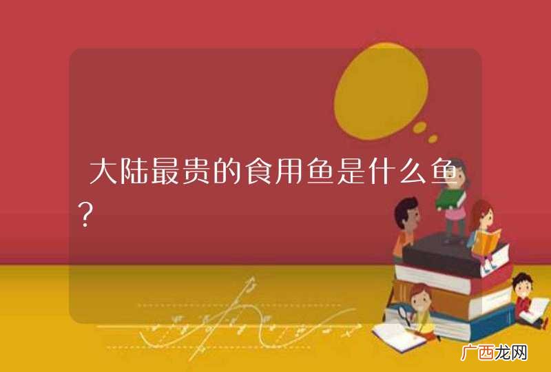 大陆最贵的食用鱼是什么鱼？