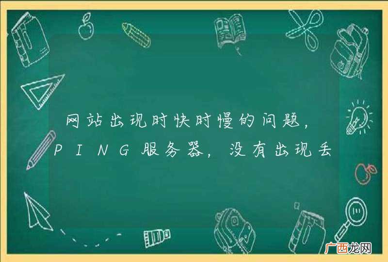 网站出现时快时慢的问题，PING服务器，没有出现丢包等现象