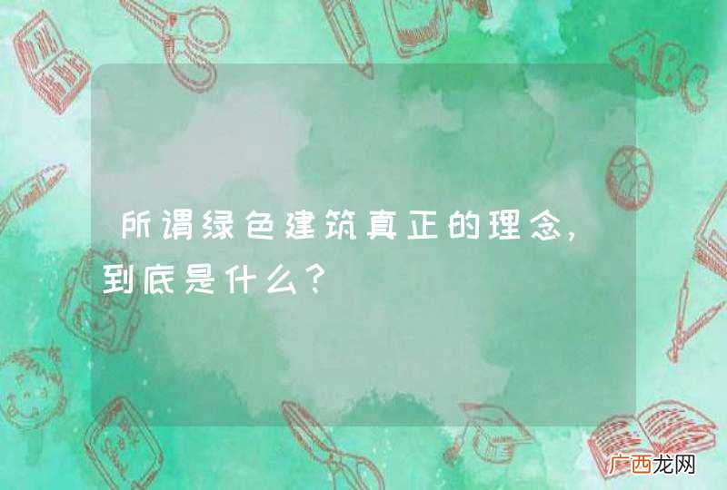 所谓绿色建筑真正的理念,到底是什么?