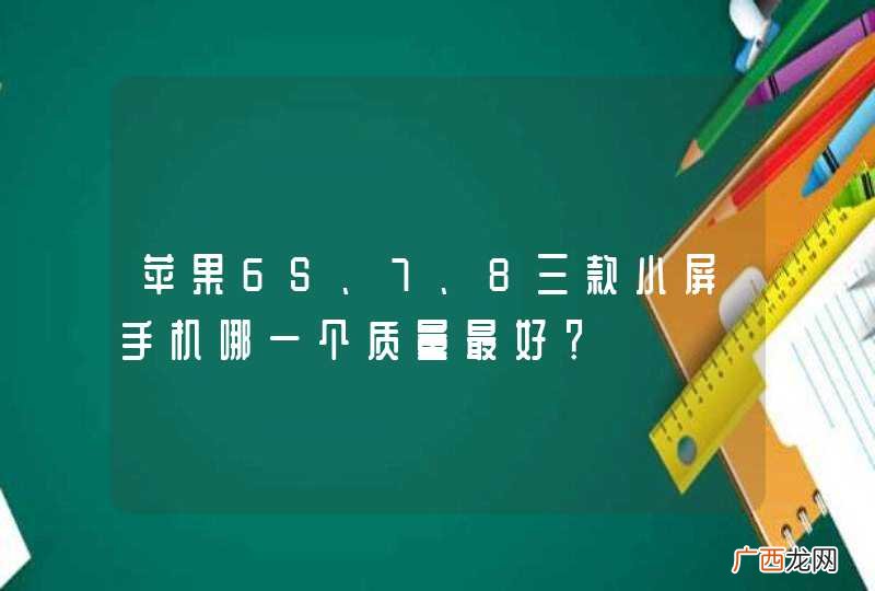 苹果6S、7、8三款小屏手机哪一个质量最好？