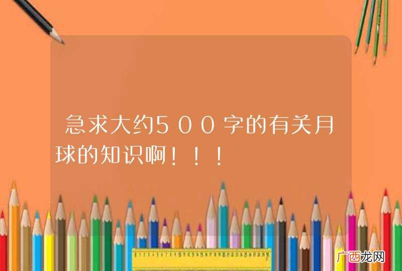 急求大约500字的有关月球的知识啊！！！