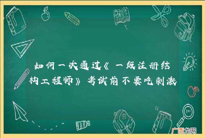 如何一次通过《一级注册结构工程师》考试前不要吃刺激性的食物