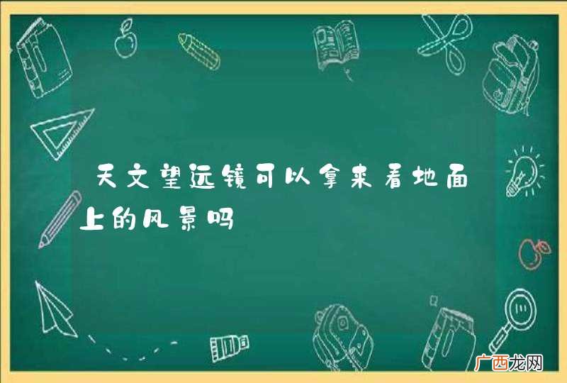 天文望远镜可以拿来看地面上的风景吗