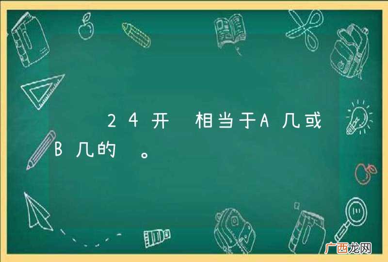 请问24开纸相当于A几或B几的纸。