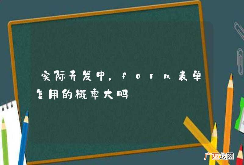 实际开发中，form表单复用的概率大吗