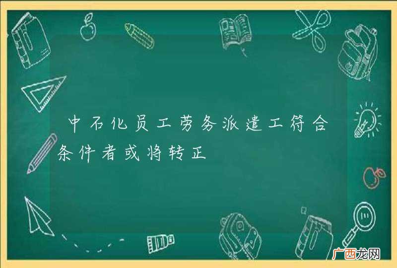 中石化员工劳务派遣工符合条件者或将转正