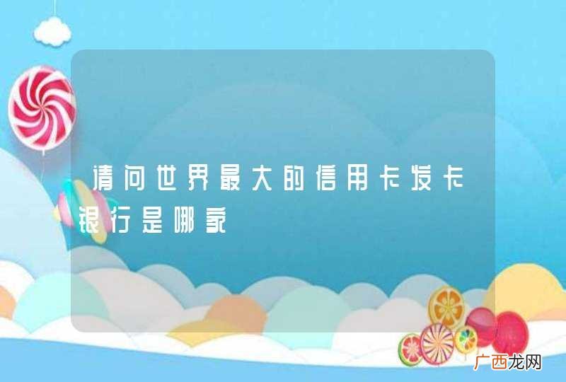 请问世界最大的信用卡发卡银行是哪家