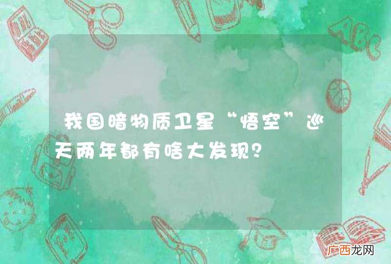我国暗物质卫星“悟空”巡天两年都有啥大发现?