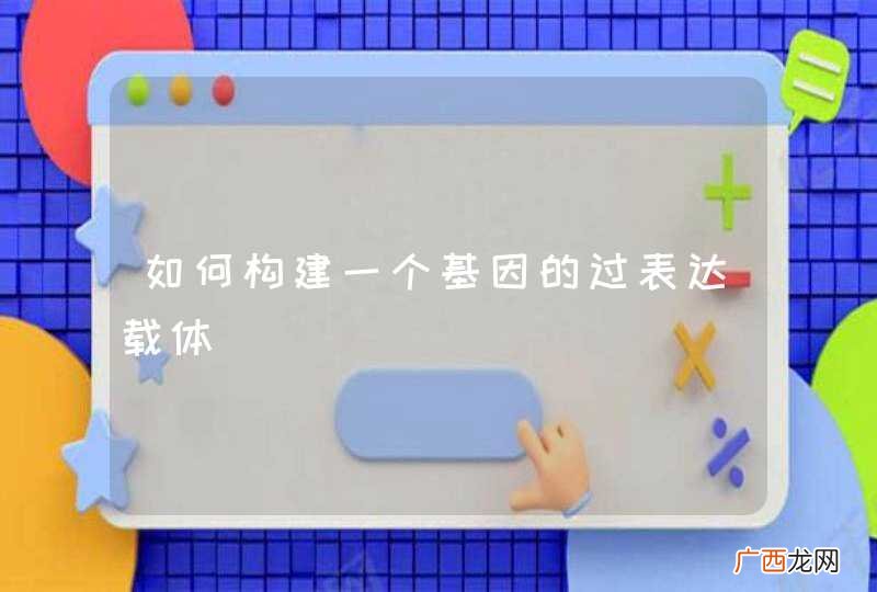 如何构建一个基因的过表达载体