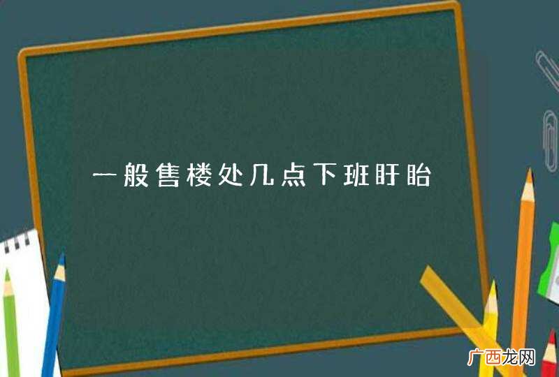 一般售楼处几点下班盱眙