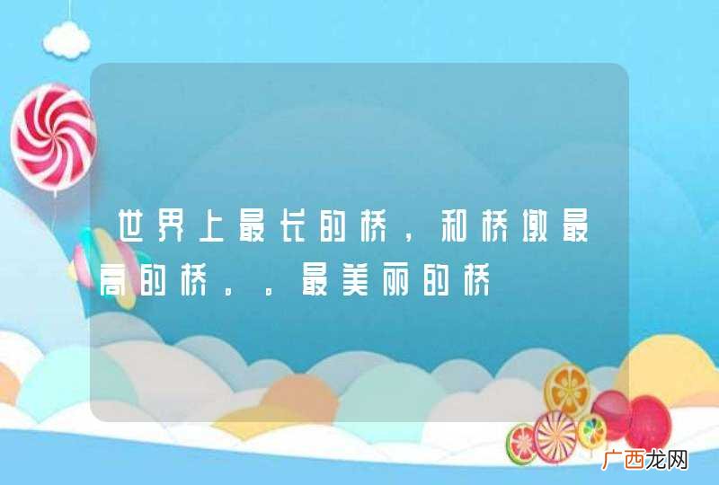 世界上最长的桥，和桥墩最高的桥。。最美丽的桥