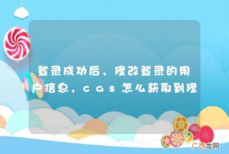 登录成功后，修改登录的用户信息，cas怎么获取到修改更新后的用户信息？？？？