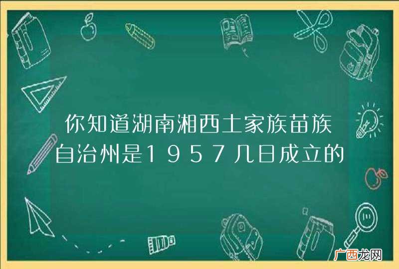 你知道湖南湘西土家族苗族自治州是1957几日成立的?