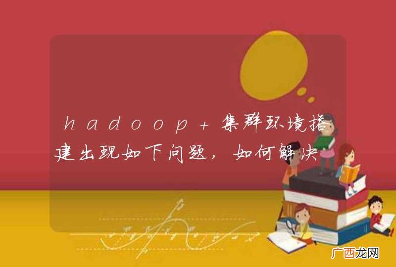 hadoop 集群环境搭建出现如下问题,如何解决