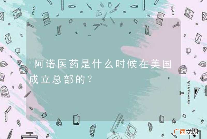 阿诺医药是什么时候在美国成立总部的？