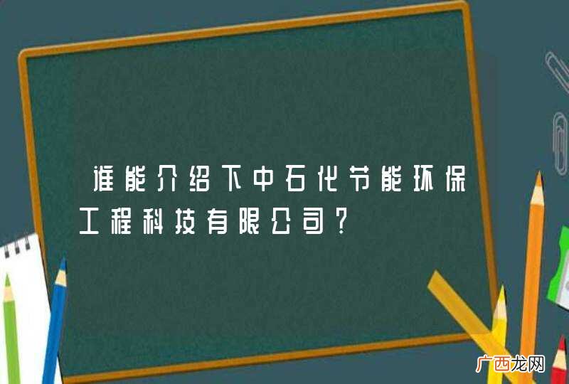 谁能介绍下中石化节能环保工程科技有限公司？