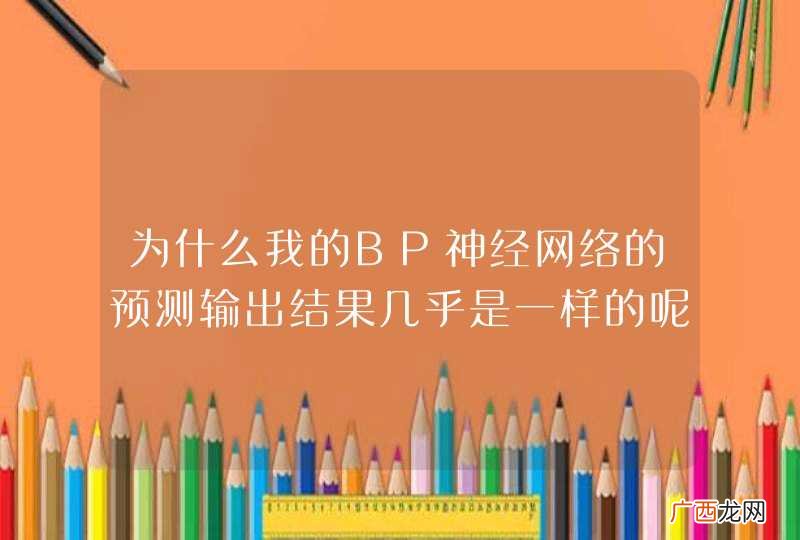 为什么我的BP神经网络的预测输出结果几乎是一样的呢