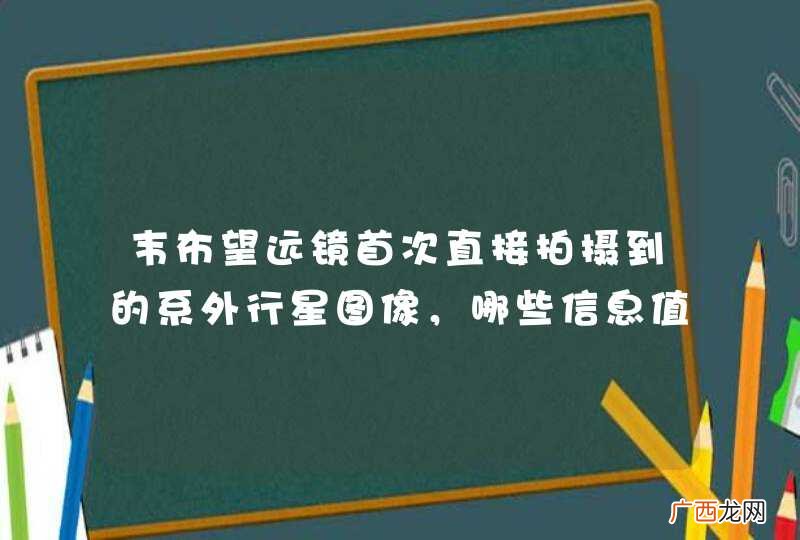 韦布望远镜首次直接拍摄到的系外行星图像,哪些信息值得关注?