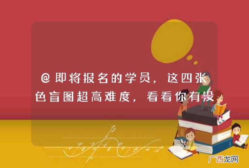 @即将报名的学员，这四张色盲图超高难度，看看你有没有资格考驾照！