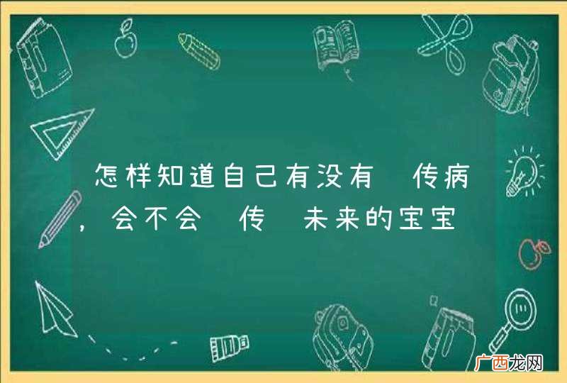 怎样知道自己有没有遗传病，会不会遗传给未来的宝宝?如果有，怎样做到不遗传给下一代?