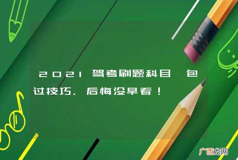 2021驾考刷题科目一包过技巧,后悔没早看!