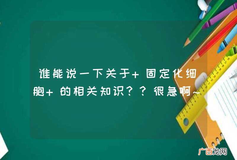 谁能说一下关于 固定化细胞 的相关知识??很急啊~~..急...