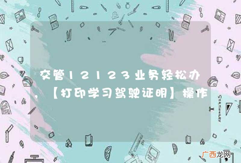 交管12123业务轻松办，【打印学习驾驶证明】操作指南
