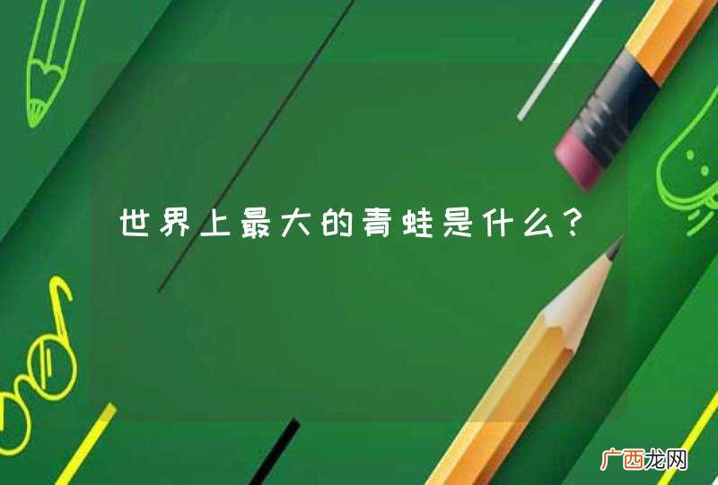 世界上最大的青蛙是什么？