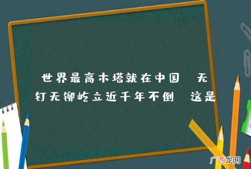 世界最高木塔就在中国，无钉无铆屹立近千年不倒，这是什么地方？